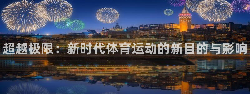 一竞技官方正版app官方：超越极限：新时代体育运动的