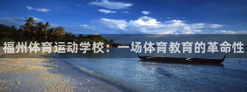一竞技官网下载平台注册要钱吗：福州体育运动学校：一场体育教育