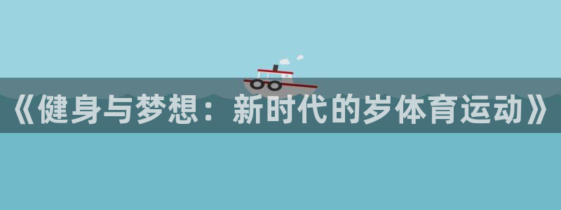 一竞技官网下载平台假的吗是真的吗吗：《健身与梦想：新
