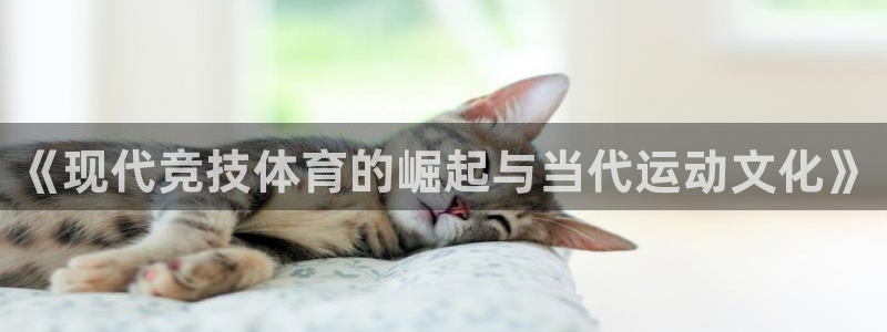 一竞技官网下载招商电话号码查询：《现代竞技体育的崛起与当代运