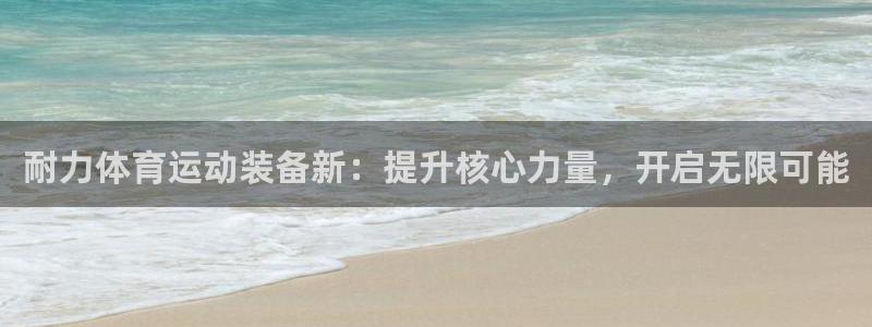 一竞技官网下载注册：耐力体育运动装备新：提升核心力量