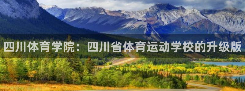 一竞技官网下载平台是正规平台吗安全吗：四川体育学院：