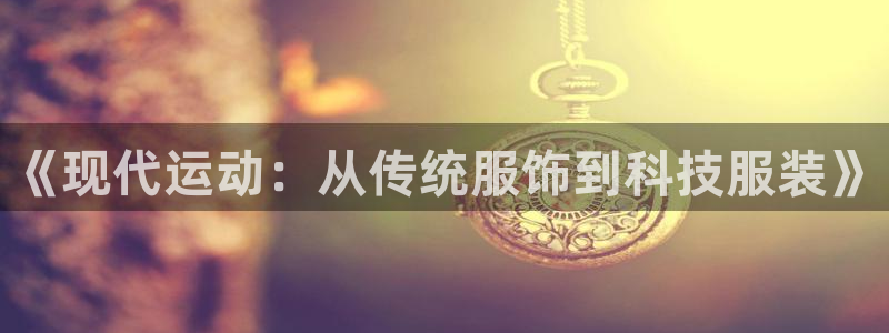 一竞技平台是正规平台吗安全吗：《现代运动：从传统服饰到科技服